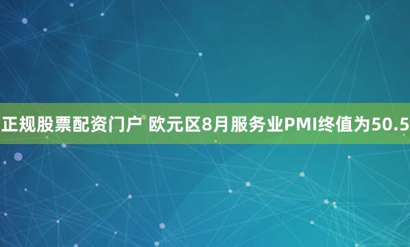 正规股票配资门户 欧元区8月服务业PMI终值为50.5