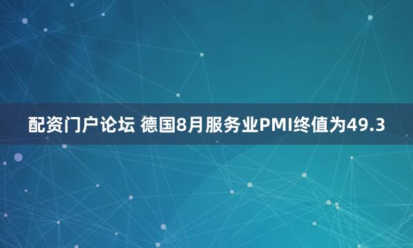 配资门户论坛 德国8月服务业PMI终值为49.3