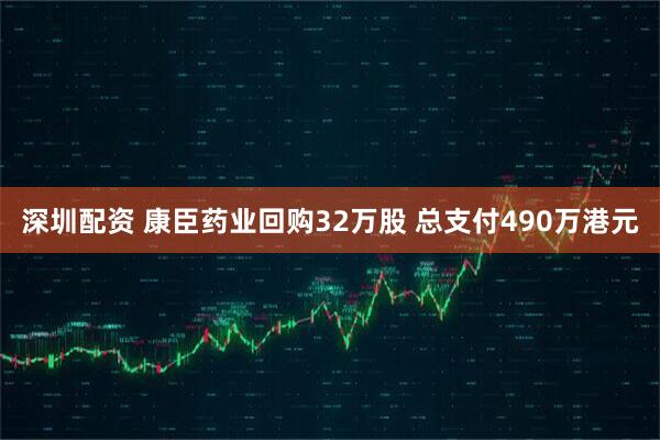深圳配资 康臣药业回购32万股 总支付490万港元