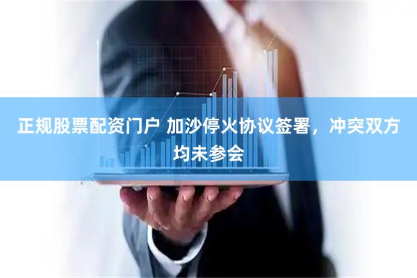 正规股票配资门户 加沙停火协议签署，冲突双方均未参会