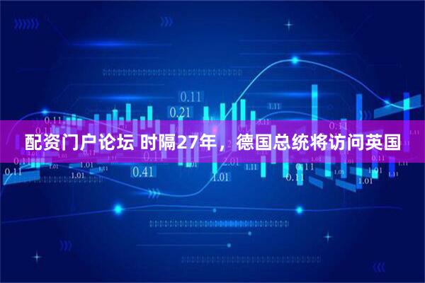 配资门户论坛 时隔27年，德国总统将访问英国