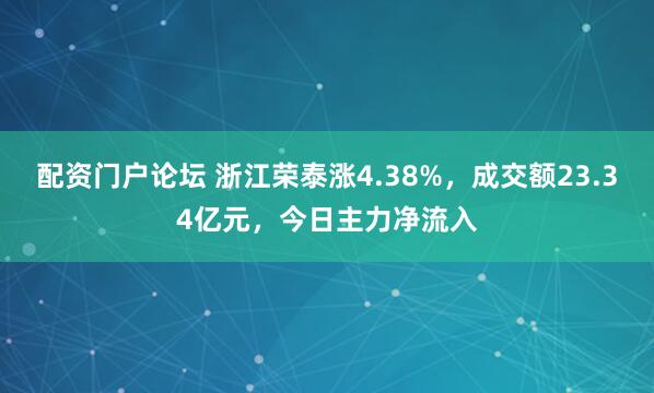 配资门户论坛 浙江荣泰涨4.38%，成交额23.34亿元，今日主力净流入