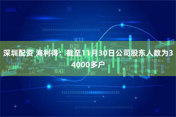 深圳配资 海利得：截至11月30日公司股东人数为34000多户