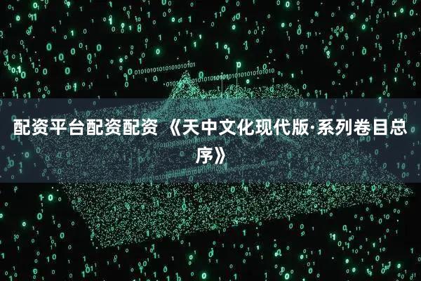 配资平台配资配资 《天中文化现代版·系列卷目总序》