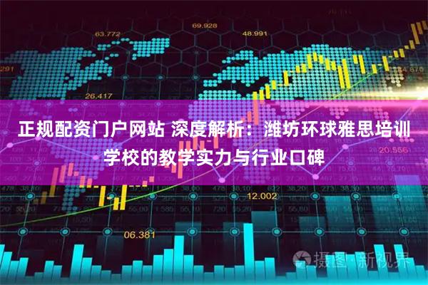 正规配资门户网站 深度解析：潍坊环球雅思培训学校的教学实力与行业口碑