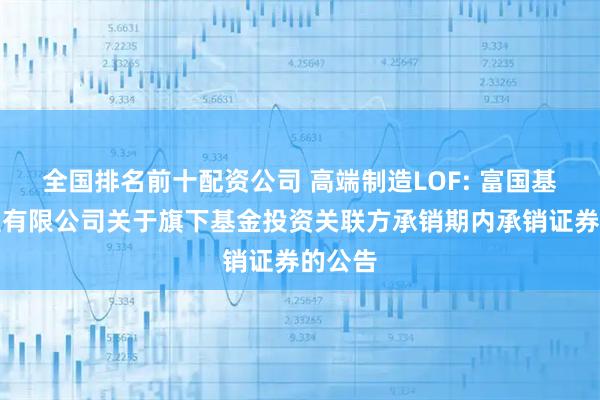 全国排名前十配资公司 高端制造LOF: 富国基金管理有限公司关于旗下基金投资关联方承销期内承销证券的公告