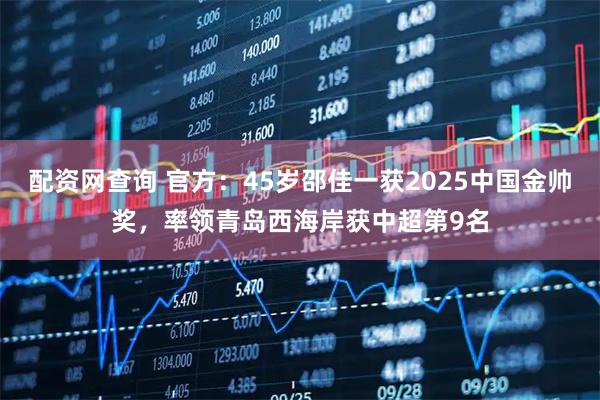 配资网查询 官方：45岁邵佳一获2025中国金帅奖，率领青岛西海岸获中超第9名