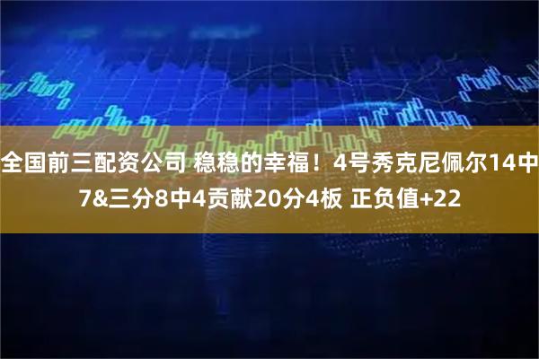 全国前三配资公司 稳稳的幸福！4号秀克尼佩尔14中7&三分8中4贡献20分4板 正负值+22