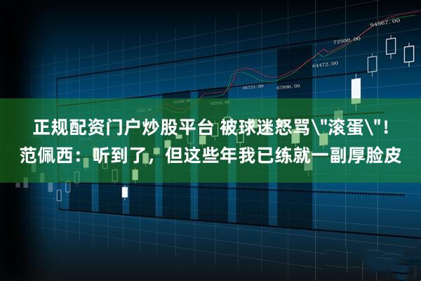正规配资门户炒股平台 被球迷怒骂＂滚蛋＂！范佩西：听到了，但这些年我已练就一副厚脸皮