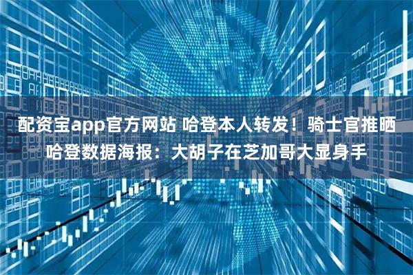 配资宝app官方网站 哈登本人转发！骑士官推晒哈登数据海报：大胡子在芝加哥大显身手